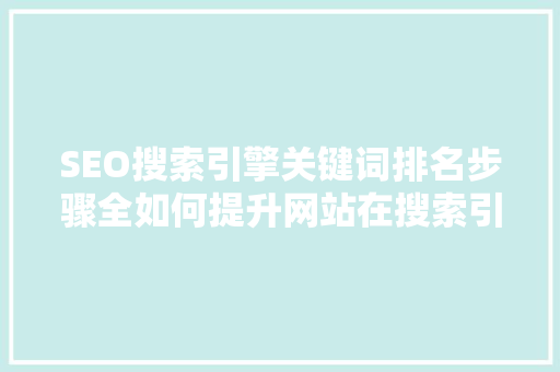 SEO搜索引擎关键词排名步骤全如何提升网站在搜索引擎中的排名