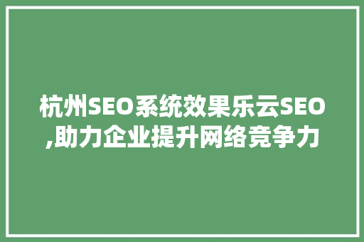 杭州SEO系统效果乐云SEO,助力企业提升网络竞争力