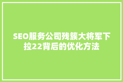 SEO服务公司残簇大将军下拉22背后的优化方法