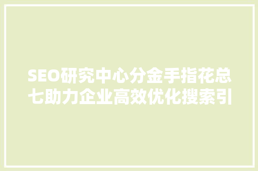 SEO研究中心分金手指花总七助力企业高效优化搜索引擎排名
