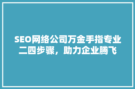 SEO网络公司万金手指专业二四步骤，助力企业腾飞