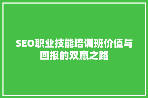 SEO职业技能培训班价值与回报的双赢之路