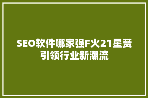 SEO软件哪家强F火21星赞引领行业新潮流