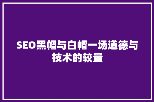 SEO黑帽与白帽一场道德与技术的较量