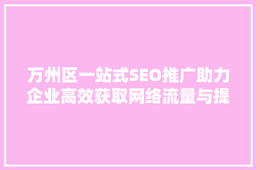 万州区一站式SEO推广助力企业高效获取网络流量与提升品牌知名度