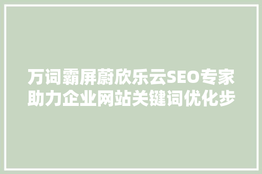 万词霸屏蔚欣乐云SEO专家助力企业网站关键词优化步骤