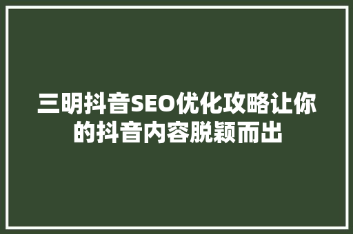 三明抖音SEO优化攻略让你的抖音内容脱颖而出