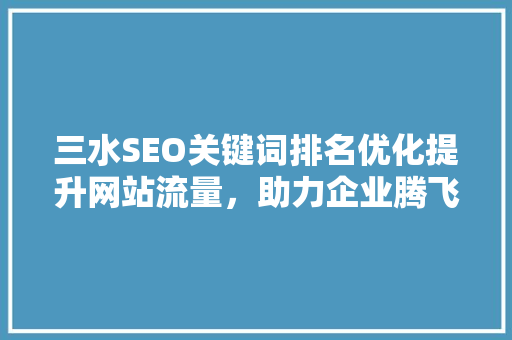 三水SEO关键词排名优化提升网站流量，助力企业腾飞