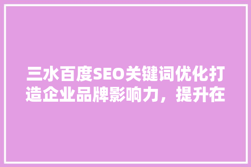 三水百度SEO关键词优化打造企业品牌影响力，提升在线竞争力
