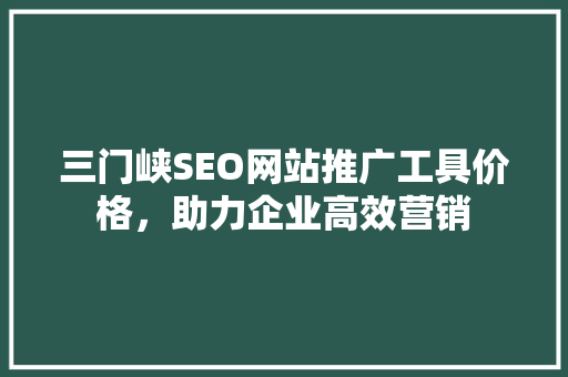 三门峡SEO网站推广工具价格，助力企业高效营销