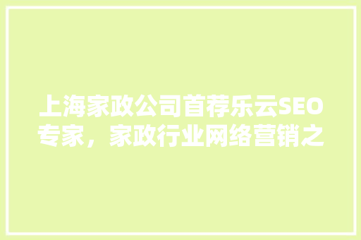 上海家政公司首荐乐云SEO专家，家政行业网络营销之路