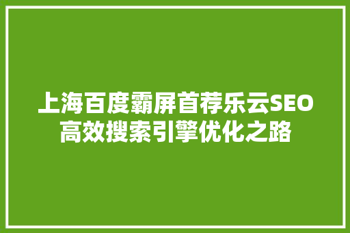 上海百度霸屏首荐乐云SEO高效搜索引擎优化之路