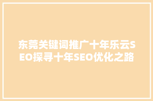 东莞关键词推广十年乐云SEO探寻十年SEO优化之路