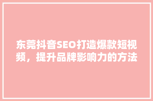 东莞抖音SEO打造爆款短视频，提升品牌影响力的方法