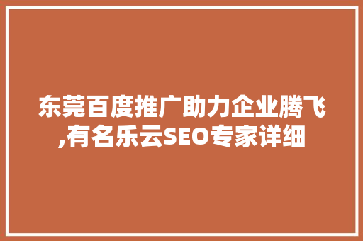 东莞百度推广助力企业腾飞,有名乐云SEO专家详细