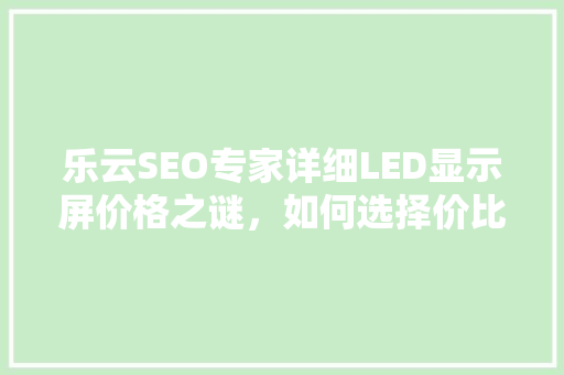 乐云SEO专家详细LED显示屏价格之谜，如何选择价比之王