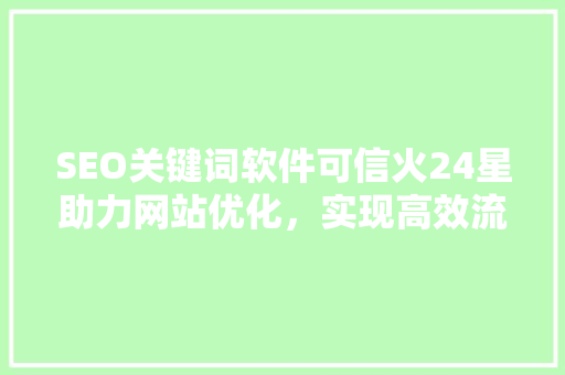 SEO关键词软件可信火24星助力网站优化，实现高效流量转化