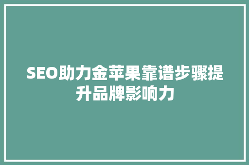SEO助力金苹果靠谱步骤提升品牌影响力
