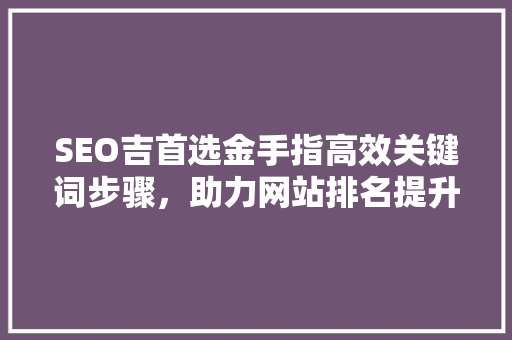 SEO吉首选金手指高效关键词步骤，助力网站排名提升