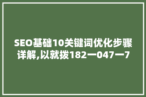 SEO基础10关键词优化步骤详解,以就拨182一047一729为例