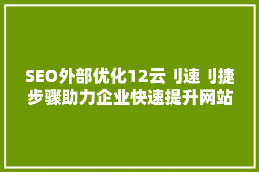 SEO外部优化12云刂速刂捷步骤助力企业快速提升网站排名