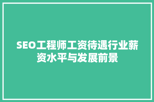 SEO工程师工资待遇行业薪资水平与发展前景