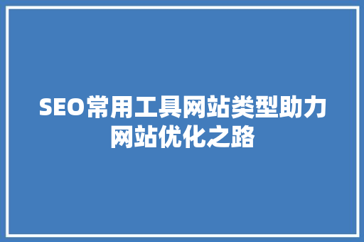 SEO常用工具网站类型助力网站优化之路