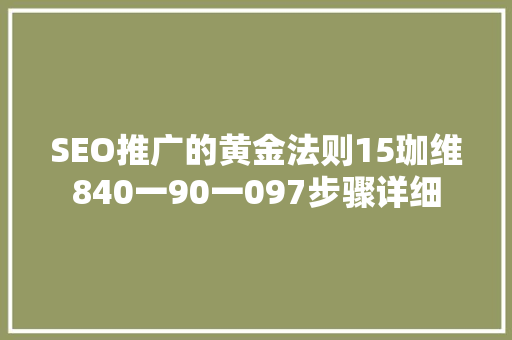 SEO推广的黄金法则15珈维840一90一097步骤详细