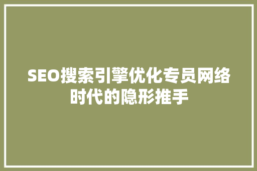 SEO搜索引擎优化专员网络时代的隐形推手