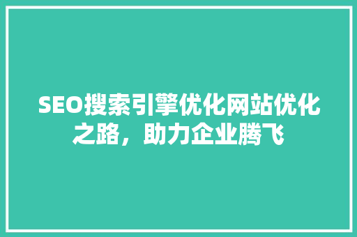 SEO搜索引擎优化网站优化之路，助力企业腾飞
