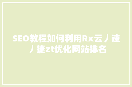 SEO教程如何利用Rx云丿速丿捷zt优化网站排名