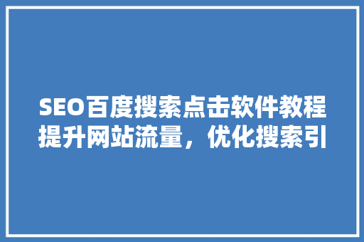 SEO百度搜索点击软件教程提升网站流量，优化搜索引擎排名