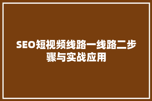 SEO短视频线路一线路二步骤与实战应用