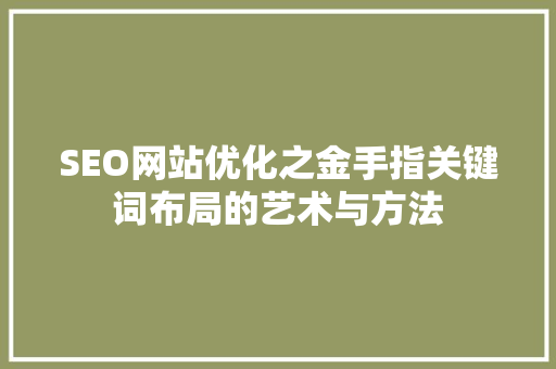 SEO网站优化之金手指关键词布局的艺术与方法