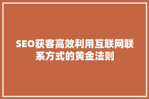 SEO获客高效利用互联网联系方式的黄金法则