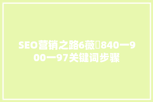 SEO营销之路6薇伈840一900一97关键词步骤
