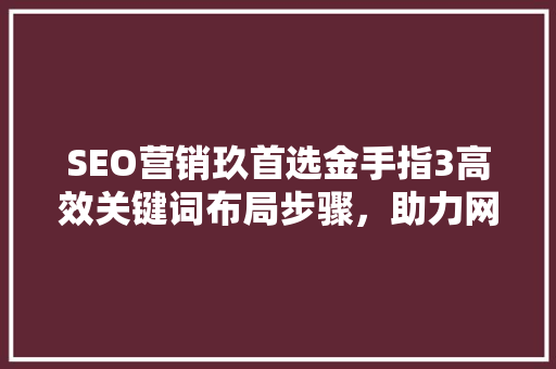 SEO营销玖首选金手指3高效关键词布局步骤，助力网站排名提升