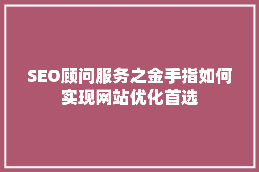 SEO顾问服务之金手指如何实现网站优化首选