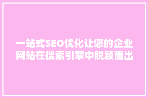 一站式SEO优化让您的企业网站在搜索引擎中脱颖而出