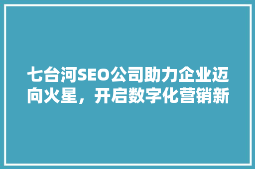 七台河SEO公司助力企业迈向火星，开启数字化营销新篇章