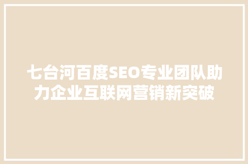 七台河百度SEO专业团队助力企业互联网营销新突破