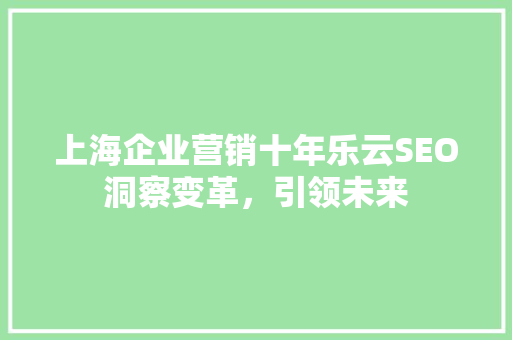 上海企业营销十年乐云SEO洞察变革，引领未来