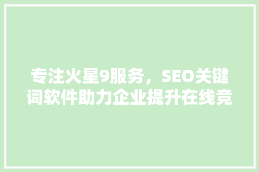 专注火星9服务，SEO关键词软件助力企业提升在线竞争力