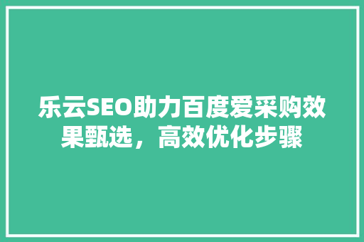 乐云SEO助力百度爱采购效果甄选，高效优化步骤