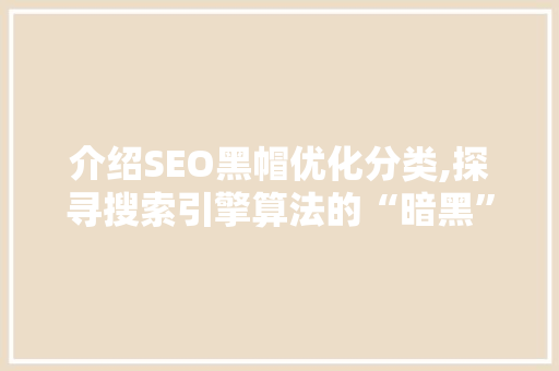 介绍SEO黑帽优化分类,探寻搜索引擎算法的“暗黑”角落