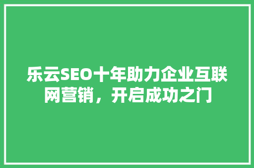 乐云SEO十年助力企业互联网营销，开启成功之门