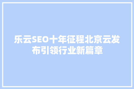 乐云SEO十年征程北京云发布引领行业新篇章