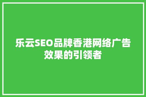 乐云SEO品牌香港网络广告效果的引领者