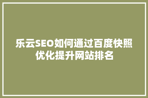 乐云SEO如何通过百度快照优化提升网站排名