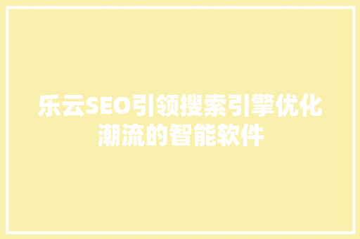 乐云SEO引领搜索引擎优化潮流的智能软件